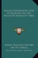 Eenige Opmerkingen Over de Regeling Van Het Belgische Kiesrecht (1883) di Johan Francois Van Der Lek De Clercq edito da Kessinger Publishing