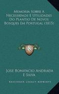 Memoria Sobre a Necessidade E Utilidades Do Plantio de Novos Bosques Em Portugal (1815) di Jose Bonifacio Andrada E. Silva edito da Kessinger Publishing