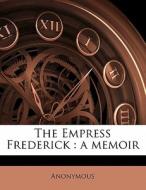 The Empress Frederick : A Memoir di Anonymous edito da Nabu Press