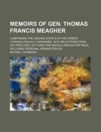 Memoirs of Gen. Thomas Francis Meagher; Comprising the Leading Events of His Career Chronologically Arranged, with Selections from His Speeches, Lectu di Michael Cavanagh edito da Rarebooksclub.com