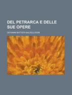 del Petrarca E Delle Sue Opere di Giovanni Battista Baldelli Boni edito da Rarebooksclub.com