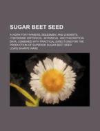 Sugar Beet Seed; A Work for Farmers, Seedsmen, and Chemists, Containing Historical, Botanical, and Theoretical Data, Combined with Practical Direction di Lewis Sharpe Ware edito da Rarebooksclub.com