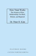 How Trust Works: The Science of How Relationships Are Built, Broken, and Repaired di Peter H. Kim edito da FLATIRON BOOKS