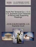 North Pier Terminal Co V. I C C U.s. Supreme Court Transcript Of Record With Supporting Pleadings di John S Burchmore edito da Gale, U.s. Supreme Court Records