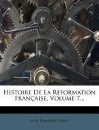 Histoire De La Reformation Francaise, Volume 7... di N. -A Fran Puaux edito da Nabu Press