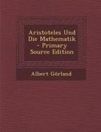 Aristoteles Und Die Mathematik di Albert Gorland edito da Nabu Press