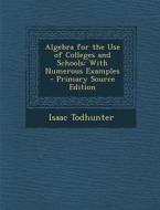 Algebra for the Use of Colleges and Schools: With Numerous Examples di Isaac Todhunter edito da Nabu Press