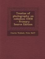 Treatise of Photography on Collodion (1858 di Charles Waldack, Peter Neff edito da Nabu Press