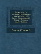 Etudes Sur Les Animaux Domestiques: Amelioration Des Races, Consanguinite, Haras di Guy De Charnace edito da Nabu Press