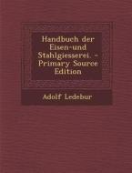 Handbuch Der Eisen-Und Stahlgiesserei. - Primary Source Edition di Adolf Ledebur edito da Nabu Press