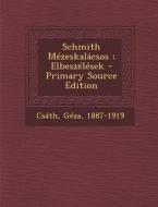 Schmith Mezeskalacsos: Elbeszelesek - Primary Source Edition di Csath Geza 1887-1919 edito da Nabu Press