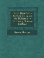 Latin Quarter = Scenes de La Vie de Boheme - Primary Source Edition di Henri Murger edito da Nabu Press