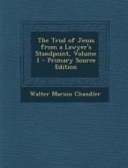 The Trial of Jesus from a Lawyer's Standpoint, Volume 1 - Primary Source Edition di Walter Marion Chandler edito da Nabu Press