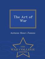 The Art Of War - War College Series di Antoine Henri Jomini edito da War College Series