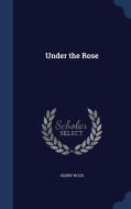 Under The Rose di Henry Wood edito da Sagwan Press