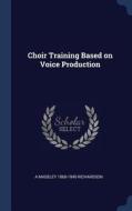 Choir Training Based on Voice Production di A. Madeley Richardson edito da CHIZINE PUBN