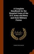 A Complete Handbook For The Hospital Corps Of The U.s. Army And Navy And State Military Forces di Charles Field Mason edito da Arkose Press