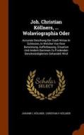 Joh. Christian Kollners, ... Wolaviographia Oder di Johann C Kollner edito da Arkose Press