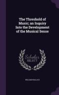 The Threshold Of Music; An Inquiry Into The Development Of The Musical Sense di Professor of International Relations William Wallace edito da Palala Press