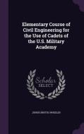 Elementary Course Of Civil Engineering For The Use Of Cadets Of The U.s. Military Academy di Junius Brutus Wheeler edito da Palala Press