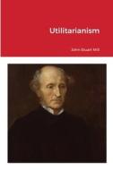 Utilitarianism di John Stuart Mill edito da Lulu.com