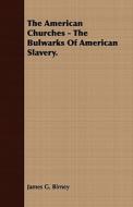 The American Churches - The Bulwarks of American Slavery. di James Gillespie Birney edito da Masterson Press