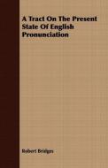 A Tract On The Present State Of English Pronunciation di Robert Bridges edito da Thomas Press