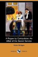 A Rogue by Compulsion: An Affair of the Secret Service (Dodo Press) di Victor Bridges edito da Dodo Press