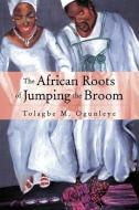 The African Roots Of . . . . di Tolagbe Ogunleye, Tolagbe M Ogunleye edito da Xlibris