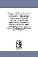 The Book of Religions; Comprising the Views, Creeds, Sentiments, or Opinions of All the Principal Religious Sects in the di John Hayward edito da UNIV OF MICHIGAN PR