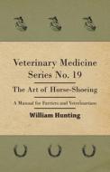 Veterinary Medicine Series No. 19 - The Art Of Horse-Shoeing - A Manual For Farriers And Veterinarians di William Hunting edito da Hunt Press