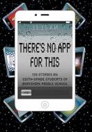 There's No App for This: 138 Stories by Sixth-Grade Students of Berkshire Middle School di Daniel Fisher edito da Createspace