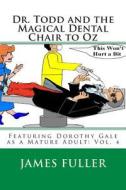 Dr. Todd and the Magical Dental Chair to Oz: Featuring Dorothy Gale as a Mature Adult: Vol. 4 di James L. Fuller edito da Createspace
