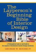 The Layperson\'s Beginning Bible Of Interior Design di George W Moore edito da Iuniverse