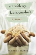 Not With My Brain, You Don't di Richard D Tenney edito da Iuniverse