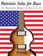 Patriotic Solos for Bass: 10 Patriotic Songs of the U.S.A. (in Standard Notation and Tablature) di Uncle Sam edito da Createspace