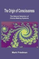The Origin of Consciousness: The Natural Selection of Choice-Making Systems di Mark Friedman edito da Createspace