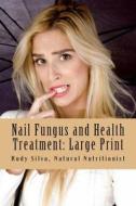 Nail Fungus and Health Treatment: Large Print: Fix Your Fingernail's Health and Look Beautiful di Rudy Silva Silva edito da Createspace