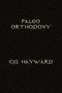 Paleo Orthodoxy: The Paleo Diet and Lifestyle and Orthodox Christian Spirituality, the Luddite's Guide to Technology, and Strength for di Christos Jonathan Seth Hayward edito da Createspace