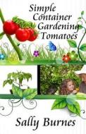Simple Container Gardening - Tomatoes di Sally Burnes edito da Createspace