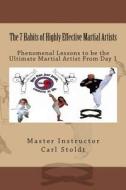 The 7 Habits of Highly Effective Martial Artists: Phenomenal Lessons to Be the Ultimate Martial Artist from Day 1 di Master Instructor Carl D. Stoldt edito da Createspace Independent Publishing Platform