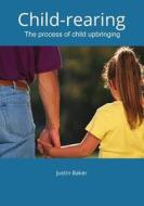 Child-Rearing: The Process of Child Upbringing. di Justin Baker edito da Createspace