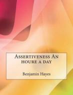 Assertiveness an Houre a Day di Benjamin E. Hayes, London School of Management Studies edito da Createspace