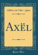 Axel (Classic Reprint) di Villiers De L'Isle-Adam edito da Forgotten Books