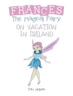 Frances the Magical Fairy: On Vacation in Ireland di Tom Nelson edito da IUNIVERSE INC