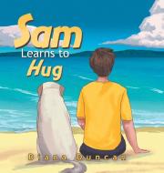 Sam Learns To Hug di DIANA DUNCAN edito da Lightning Source Uk Ltd