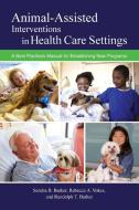 Animal-Assisted Interventions in Health Care Settings: A Best Practices Manual for Establishing New Programs di Sandra B. Barker, Rebecca A. Vokes, Randolph T. Barker edito da PURDUE UNIV PR