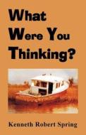 What Were You Thinking? di Kenneth Robert Spring edito da Publish America