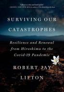 Surviving Our Catastrophes: Resilience and Renewal from Hiroshima to the Covid-19 Pandemic di Robert Jay Lifton edito da NEW PR