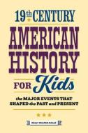 19th Century American History for Kids: The Major Events That Shaped the Past and Present di Kelly Milner Halls edito da ROCKRIDGE PR